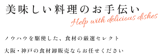 美味しい料理のお手伝いノウハウを駆使した、食材の厳選セレクト 大阪・神戸の食材卸販売ならお任せください